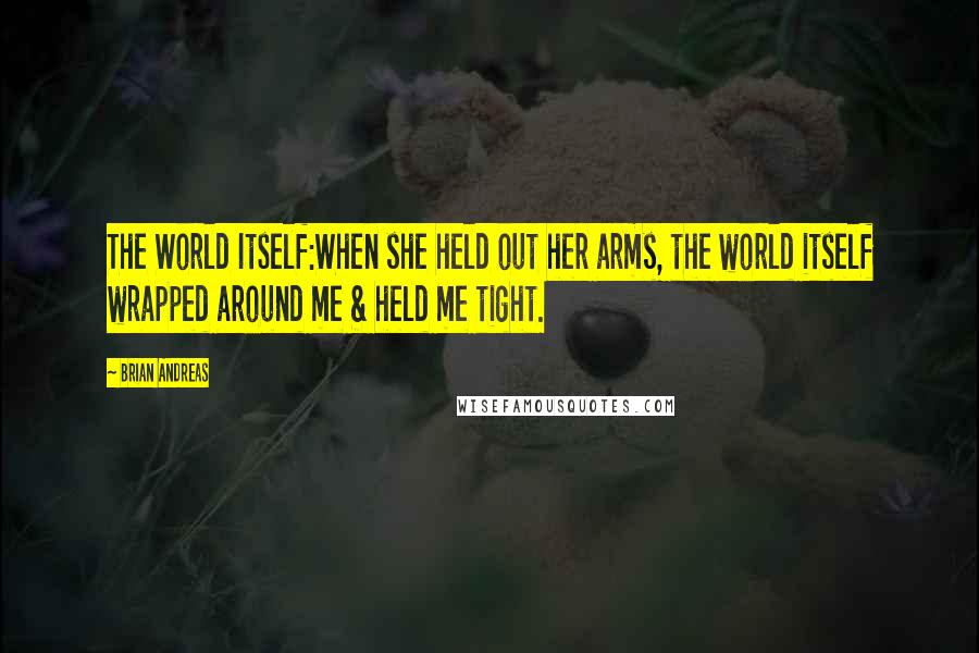 Brian Andreas Quotes: The World Itself:When she held out her arms, the world itself wrapped around me & held me tight.
