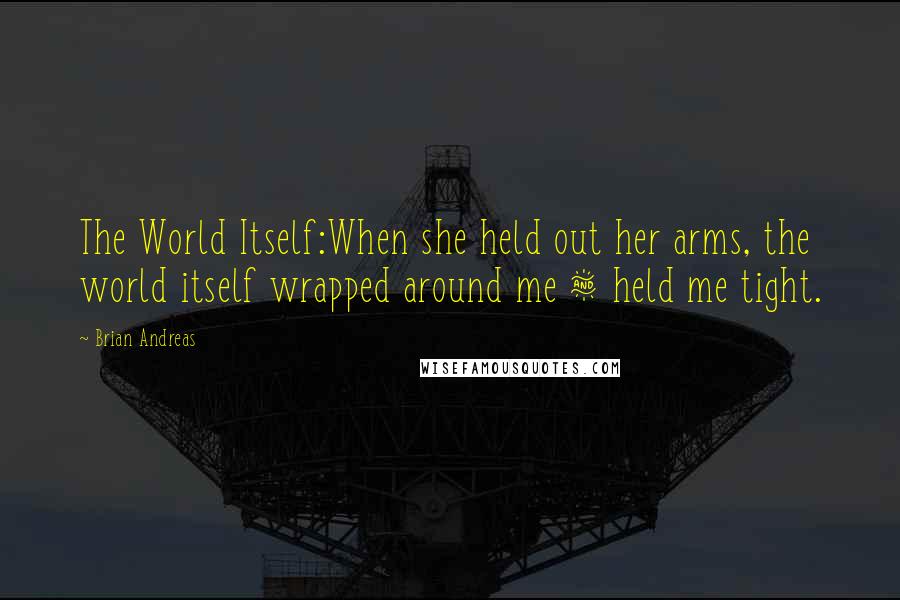 Brian Andreas Quotes: The World Itself:When she held out her arms, the world itself wrapped around me & held me tight.