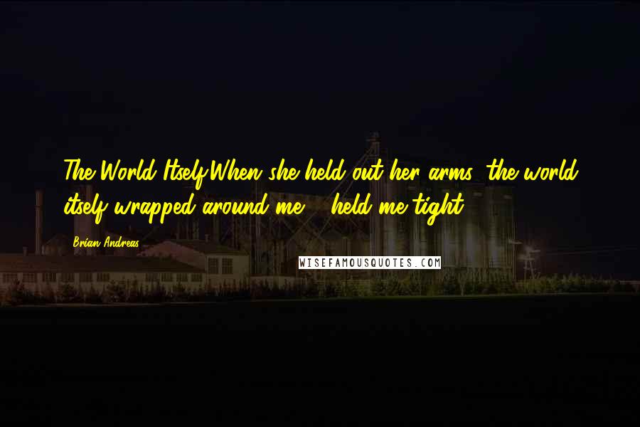 Brian Andreas Quotes: The World Itself:When she held out her arms, the world itself wrapped around me & held me tight.