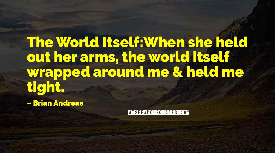 Brian Andreas Quotes: The World Itself:When she held out her arms, the world itself wrapped around me & held me tight.