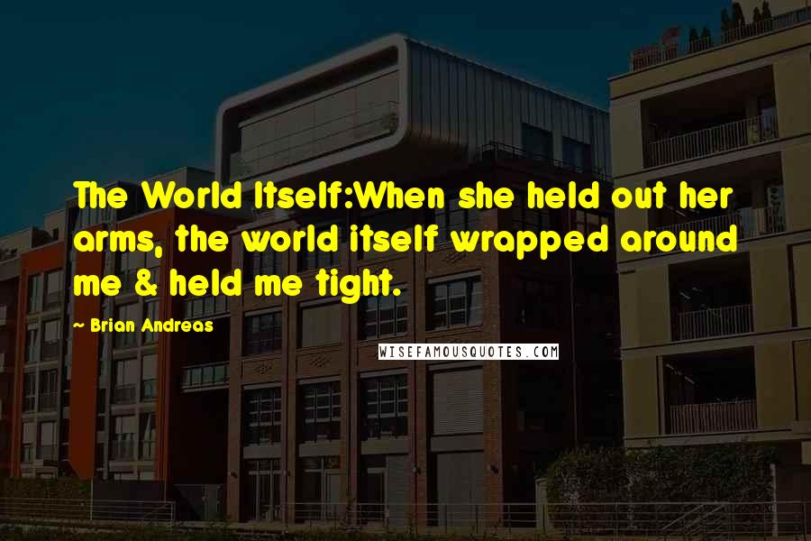 Brian Andreas Quotes: The World Itself:When she held out her arms, the world itself wrapped around me & held me tight.