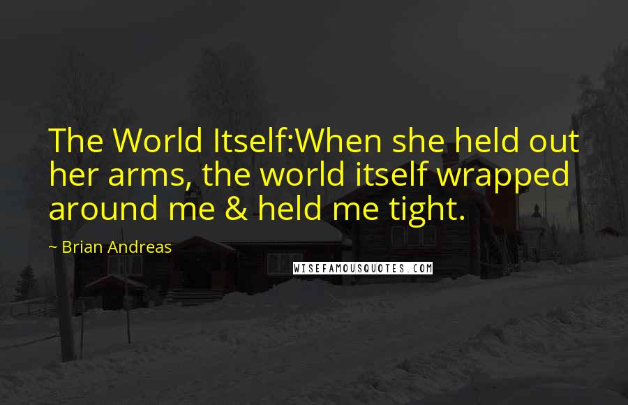 Brian Andreas Quotes: The World Itself:When she held out her arms, the world itself wrapped around me & held me tight.
