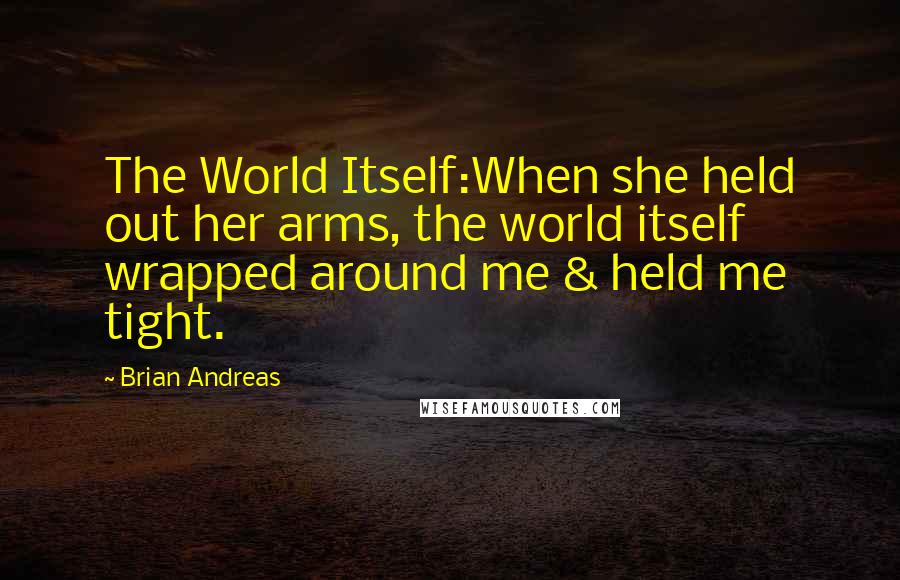 Brian Andreas Quotes: The World Itself:When she held out her arms, the world itself wrapped around me & held me tight.