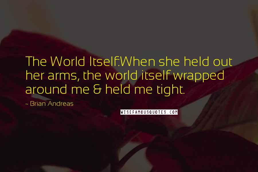 Brian Andreas Quotes: The World Itself:When she held out her arms, the world itself wrapped around me & held me tight.