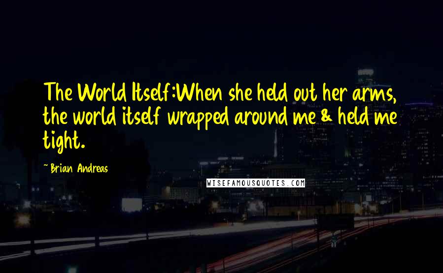 Brian Andreas Quotes: The World Itself:When she held out her arms, the world itself wrapped around me & held me tight.