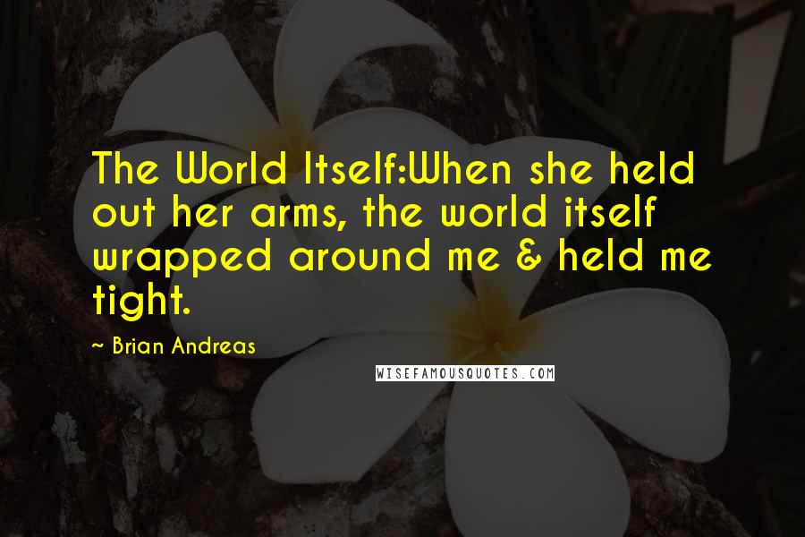 Brian Andreas Quotes: The World Itself:When she held out her arms, the world itself wrapped around me & held me tight.