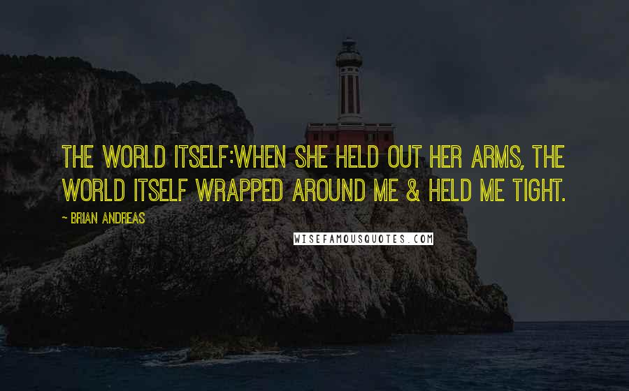 Brian Andreas Quotes: The World Itself:When she held out her arms, the world itself wrapped around me & held me tight.