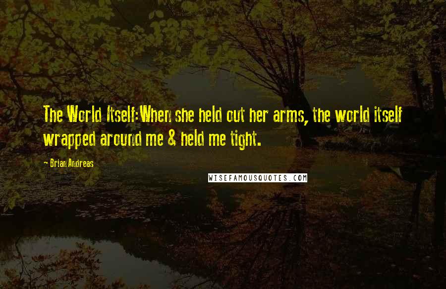 Brian Andreas Quotes: The World Itself:When she held out her arms, the world itself wrapped around me & held me tight.