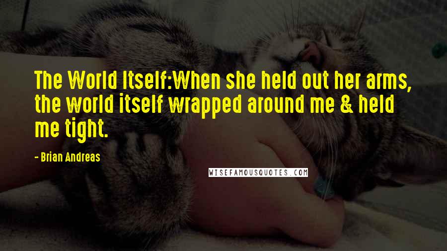 Brian Andreas Quotes: The World Itself:When she held out her arms, the world itself wrapped around me & held me tight.