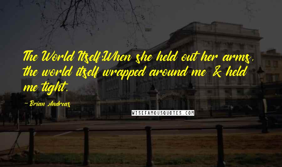 Brian Andreas Quotes: The World Itself:When she held out her arms, the world itself wrapped around me & held me tight.