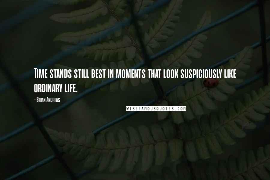 Brian Andreas Quotes: Time stands still best in moments that look suspiciously like ordinary life.