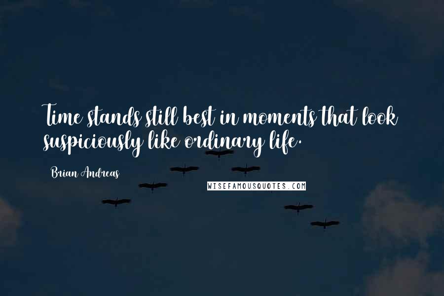 Brian Andreas Quotes: Time stands still best in moments that look suspiciously like ordinary life.