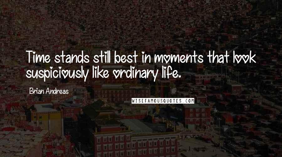 Brian Andreas Quotes: Time stands still best in moments that look suspiciously like ordinary life.