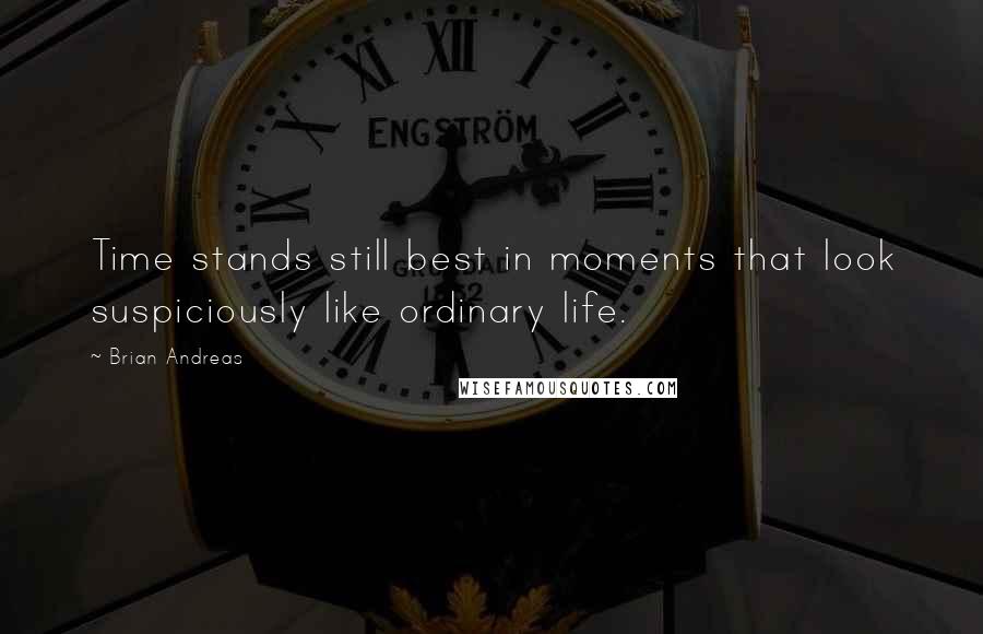 Brian Andreas Quotes: Time stands still best in moments that look suspiciously like ordinary life.