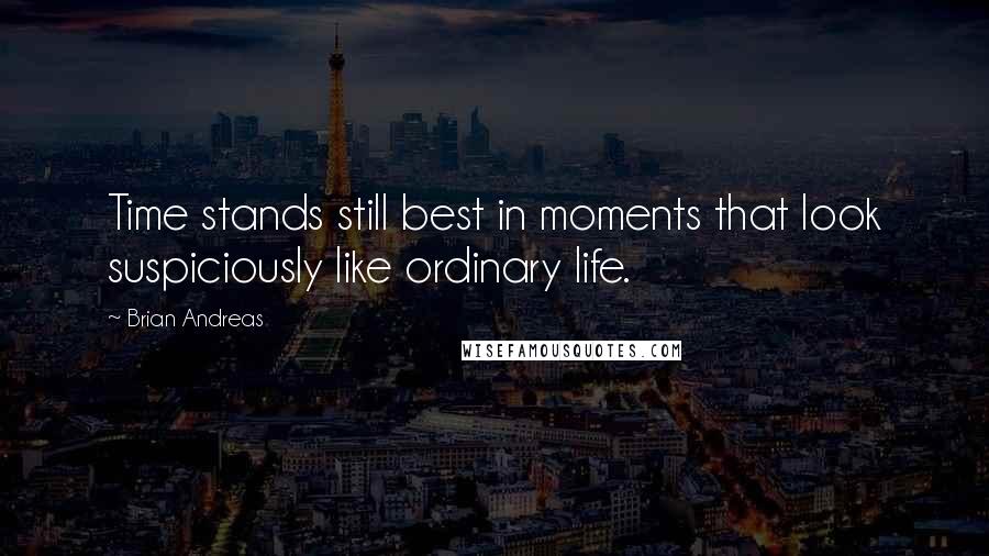 Brian Andreas Quotes: Time stands still best in moments that look suspiciously like ordinary life.