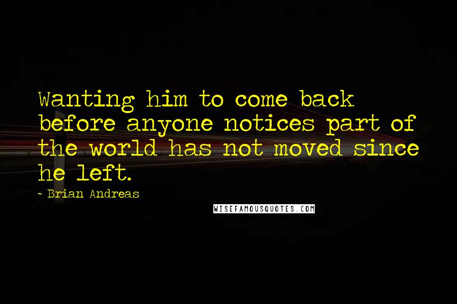 Brian Andreas Quotes: Wanting him to come back before anyone notices part of the world has not moved since he left.