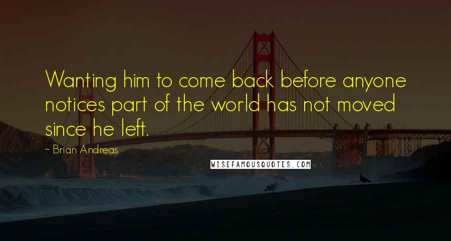 Brian Andreas Quotes: Wanting him to come back before anyone notices part of the world has not moved since he left.