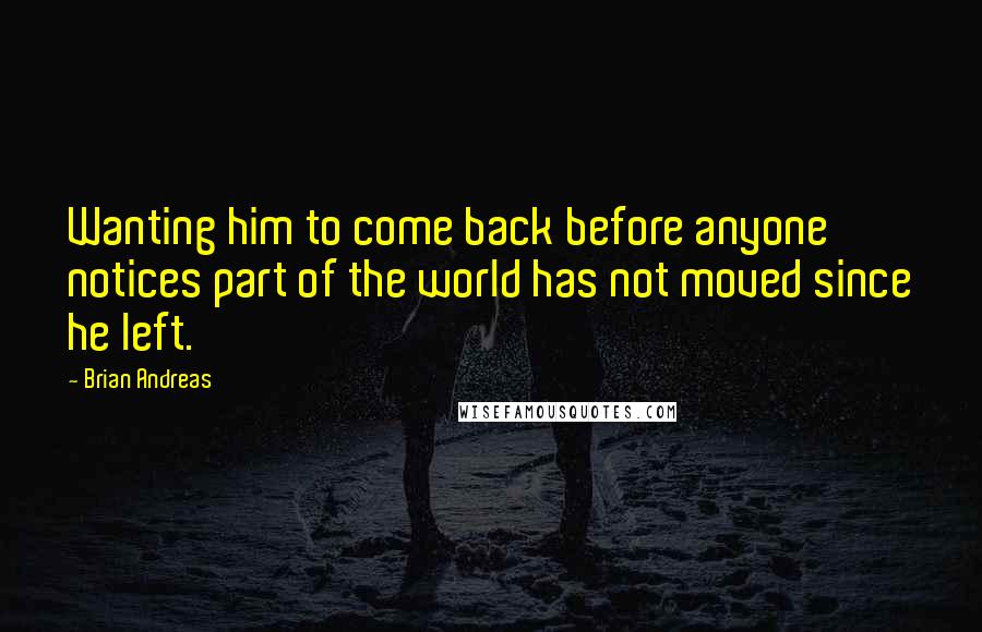 Brian Andreas Quotes: Wanting him to come back before anyone notices part of the world has not moved since he left.