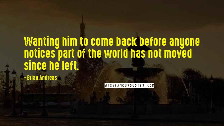 Brian Andreas Quotes: Wanting him to come back before anyone notices part of the world has not moved since he left.