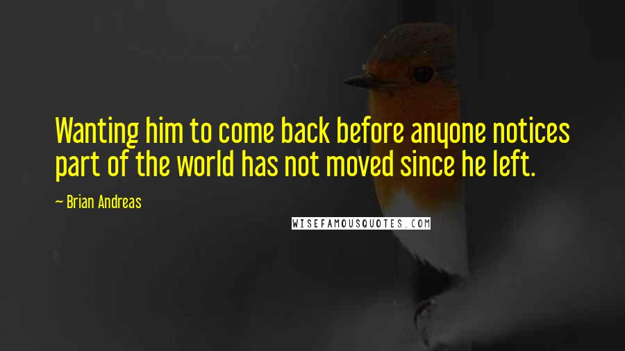 Brian Andreas Quotes: Wanting him to come back before anyone notices part of the world has not moved since he left.