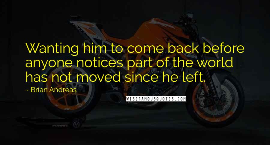 Brian Andreas Quotes: Wanting him to come back before anyone notices part of the world has not moved since he left.