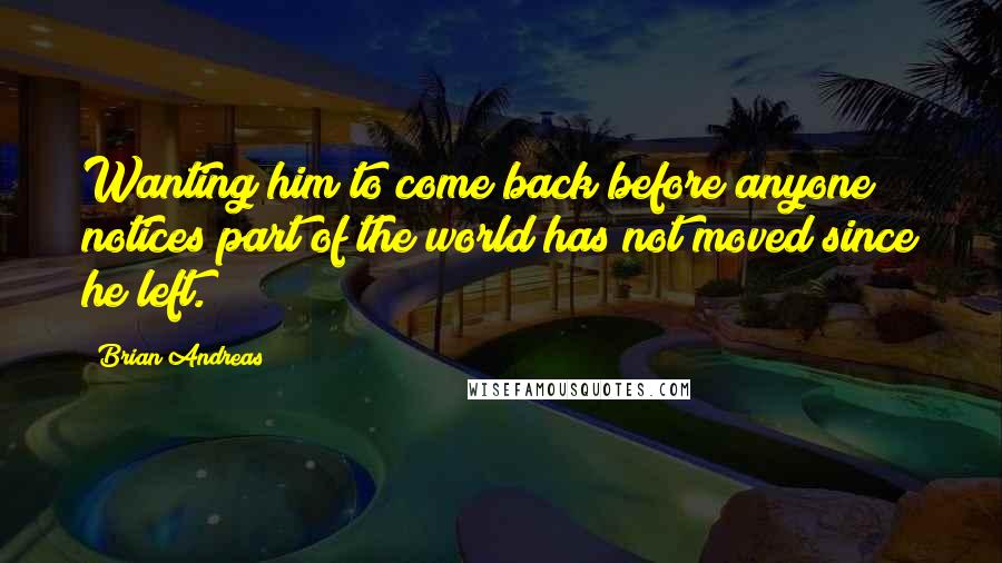 Brian Andreas Quotes: Wanting him to come back before anyone notices part of the world has not moved since he left.