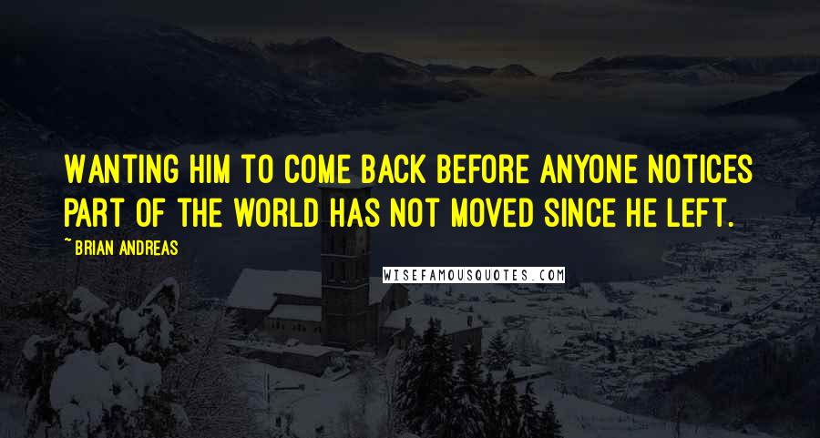 Brian Andreas Quotes: Wanting him to come back before anyone notices part of the world has not moved since he left.