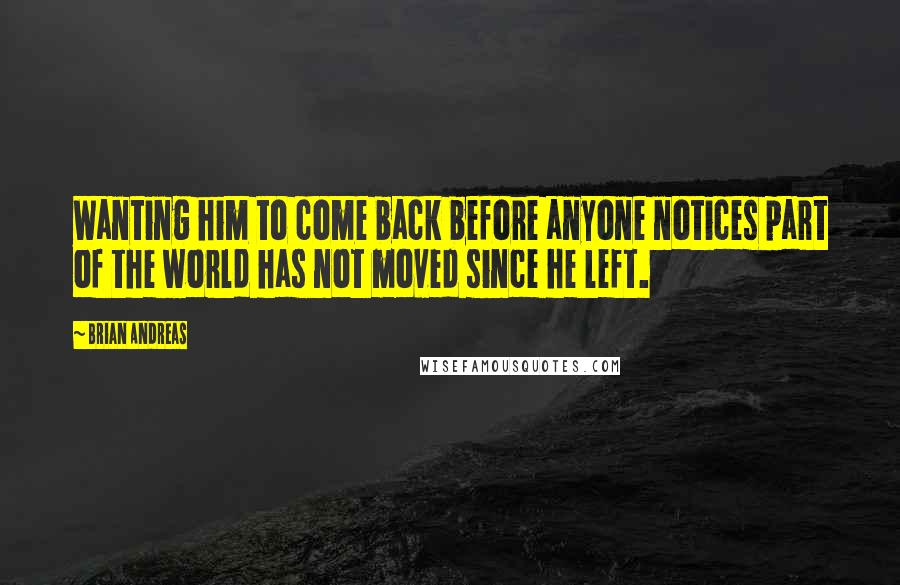 Brian Andreas Quotes: Wanting him to come back before anyone notices part of the world has not moved since he left.