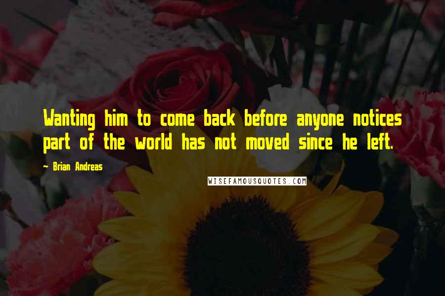 Brian Andreas Quotes: Wanting him to come back before anyone notices part of the world has not moved since he left.