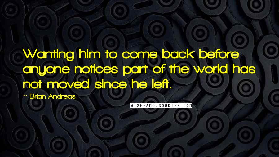 Brian Andreas Quotes: Wanting him to come back before anyone notices part of the world has not moved since he left.