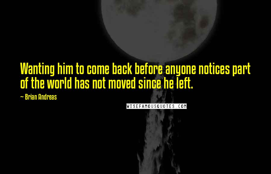 Brian Andreas Quotes: Wanting him to come back before anyone notices part of the world has not moved since he left.