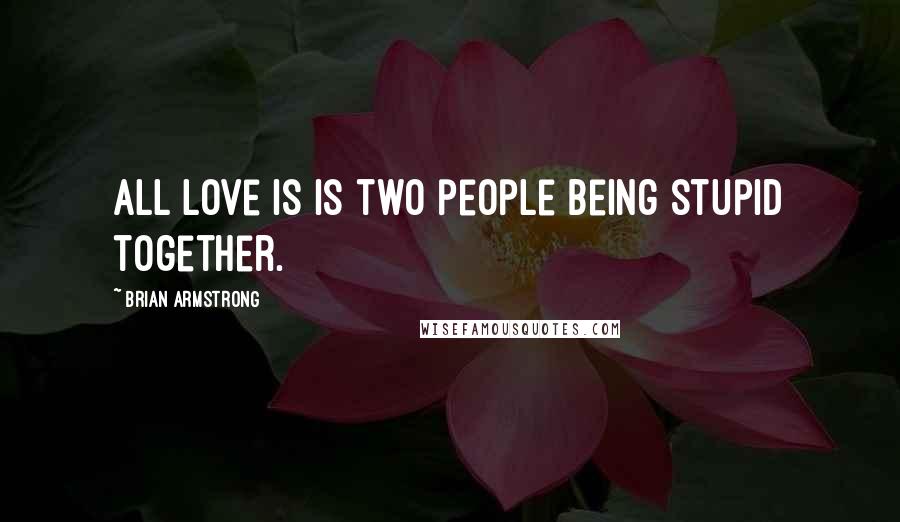 Brian Armstrong Quotes: All love is is two people being stupid together.