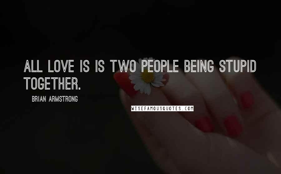 Brian Armstrong Quotes: All love is is two people being stupid together.