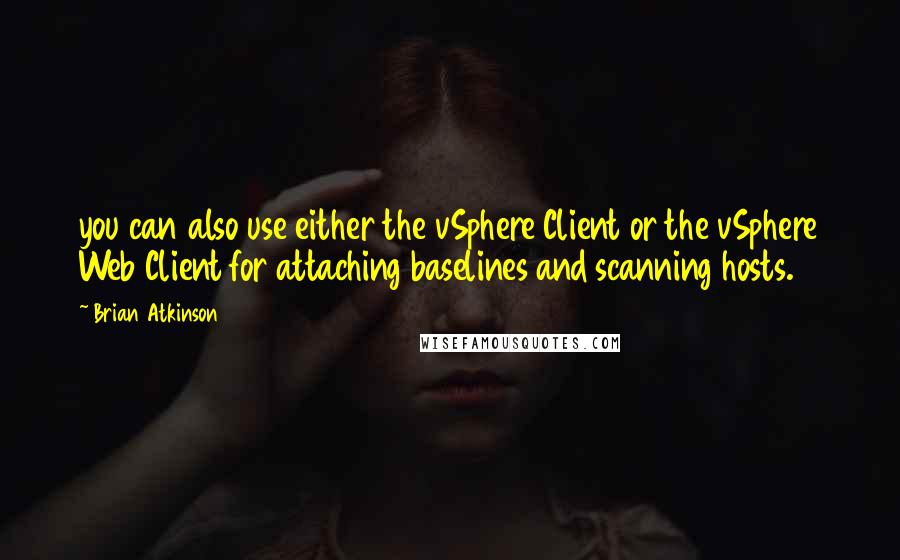 Brian Atkinson Quotes: you can also use either the vSphere Client or the vSphere Web Client for attaching baselines and scanning hosts.