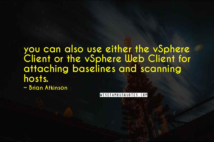 Brian Atkinson Quotes: you can also use either the vSphere Client or the vSphere Web Client for attaching baselines and scanning hosts.