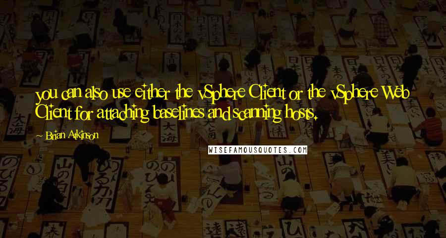 Brian Atkinson Quotes: you can also use either the vSphere Client or the vSphere Web Client for attaching baselines and scanning hosts.