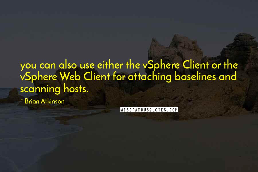 Brian Atkinson Quotes: you can also use either the vSphere Client or the vSphere Web Client for attaching baselines and scanning hosts.