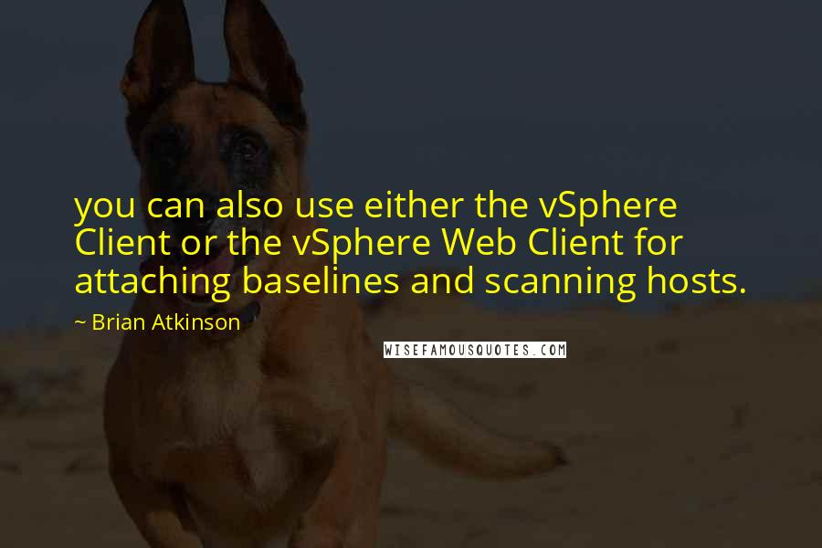 Brian Atkinson Quotes: you can also use either the vSphere Client or the vSphere Web Client for attaching baselines and scanning hosts.