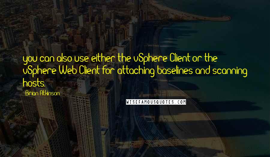 Brian Atkinson Quotes: you can also use either the vSphere Client or the vSphere Web Client for attaching baselines and scanning hosts.