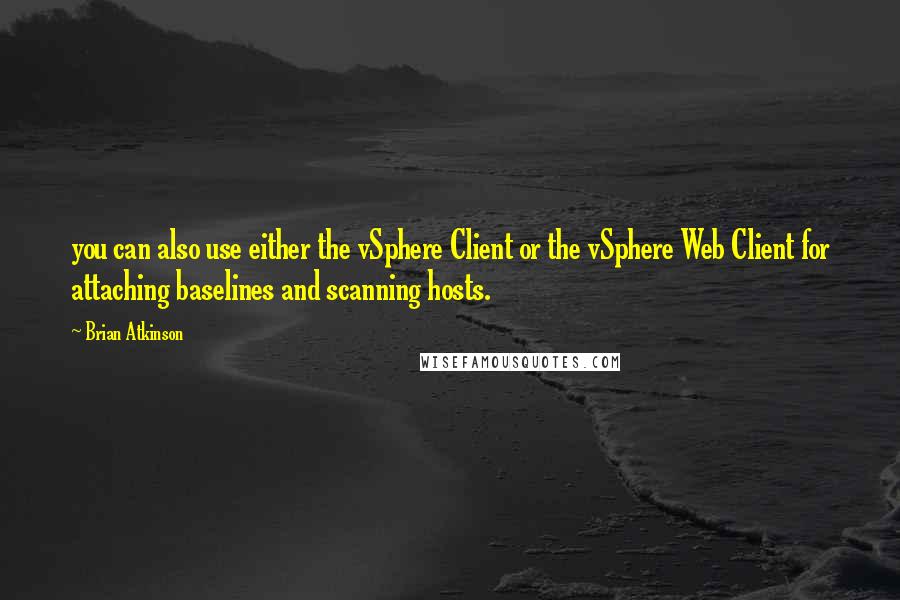 Brian Atkinson Quotes: you can also use either the vSphere Client or the vSphere Web Client for attaching baselines and scanning hosts.