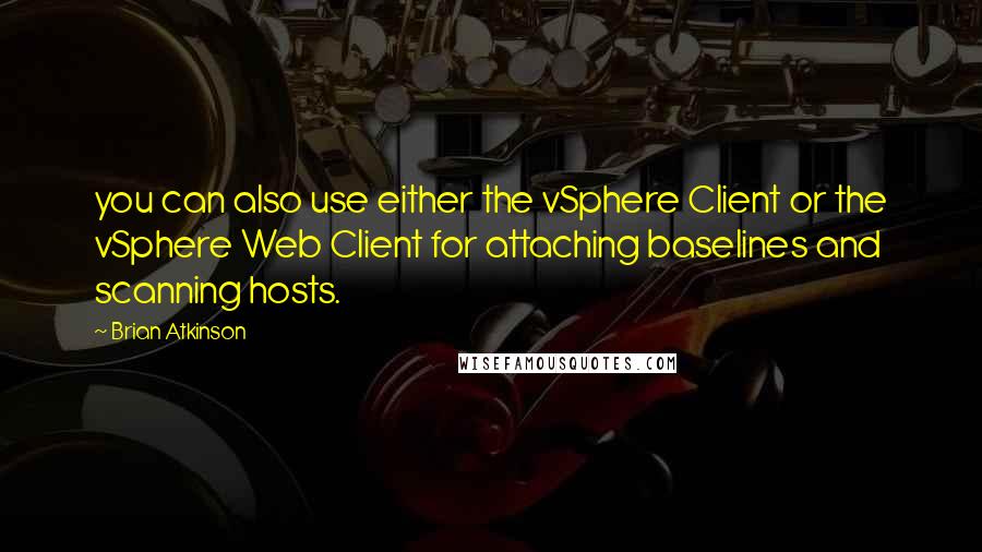 Brian Atkinson Quotes: you can also use either the vSphere Client or the vSphere Web Client for attaching baselines and scanning hosts.