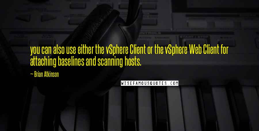 Brian Atkinson Quotes: you can also use either the vSphere Client or the vSphere Web Client for attaching baselines and scanning hosts.