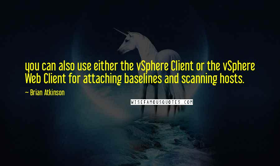 Brian Atkinson Quotes: you can also use either the vSphere Client or the vSphere Web Client for attaching baselines and scanning hosts.