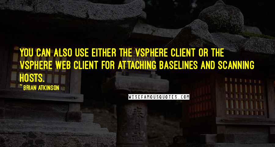 Brian Atkinson Quotes: you can also use either the vSphere Client or the vSphere Web Client for attaching baselines and scanning hosts.
