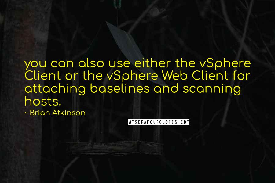 Brian Atkinson Quotes: you can also use either the vSphere Client or the vSphere Web Client for attaching baselines and scanning hosts.