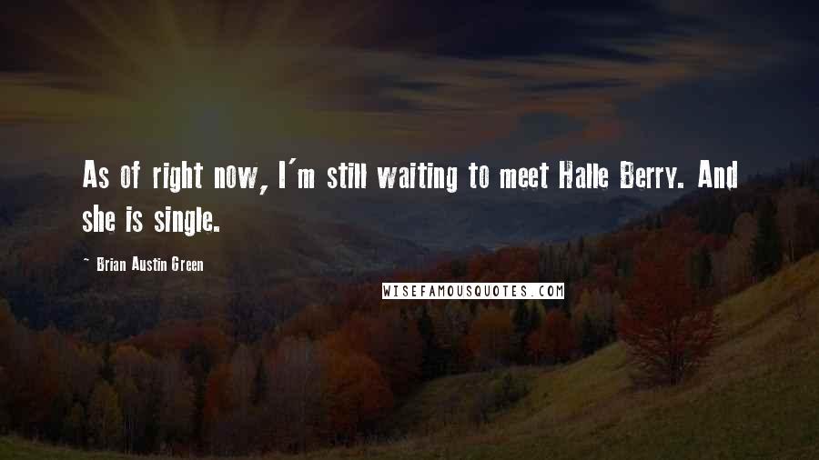 Brian Austin Green Quotes: As of right now, I'm still waiting to meet Halle Berry. And she is single.