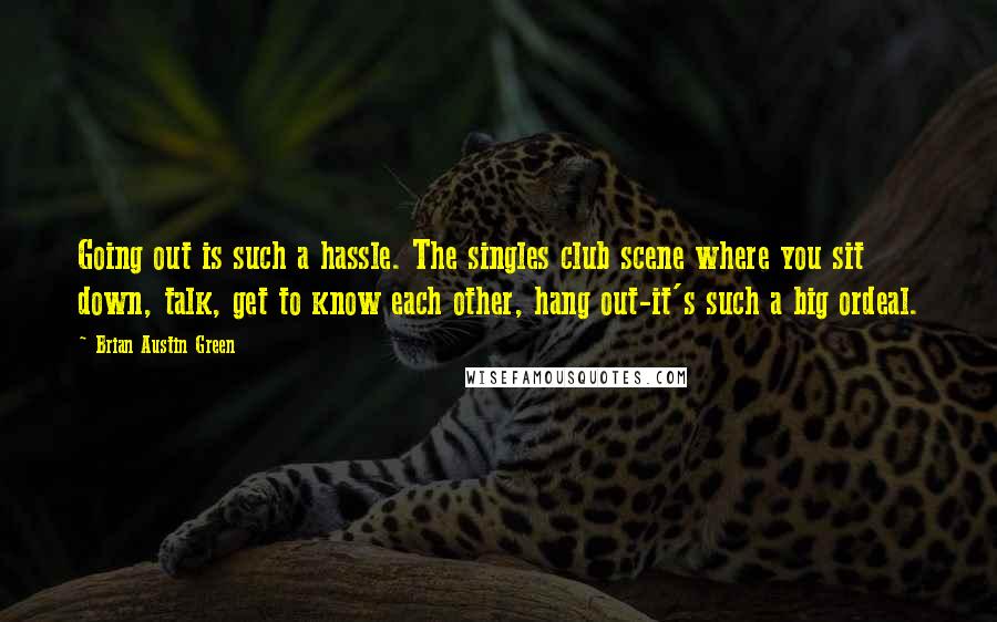 Brian Austin Green Quotes: Going out is such a hassle. The singles club scene where you sit down, talk, get to know each other, hang out-it's such a big ordeal.