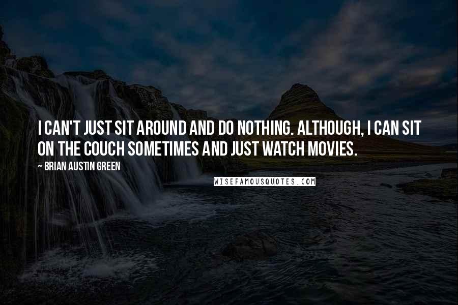 Brian Austin Green Quotes: I can't just sit around and do nothing. Although, I can sit on the couch sometimes and just watch movies.