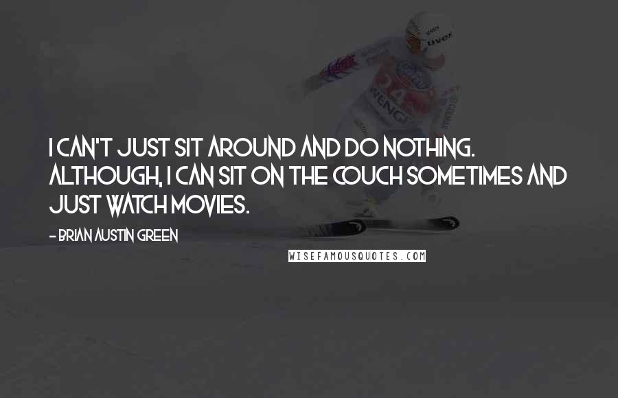 Brian Austin Green Quotes: I can't just sit around and do nothing. Although, I can sit on the couch sometimes and just watch movies.