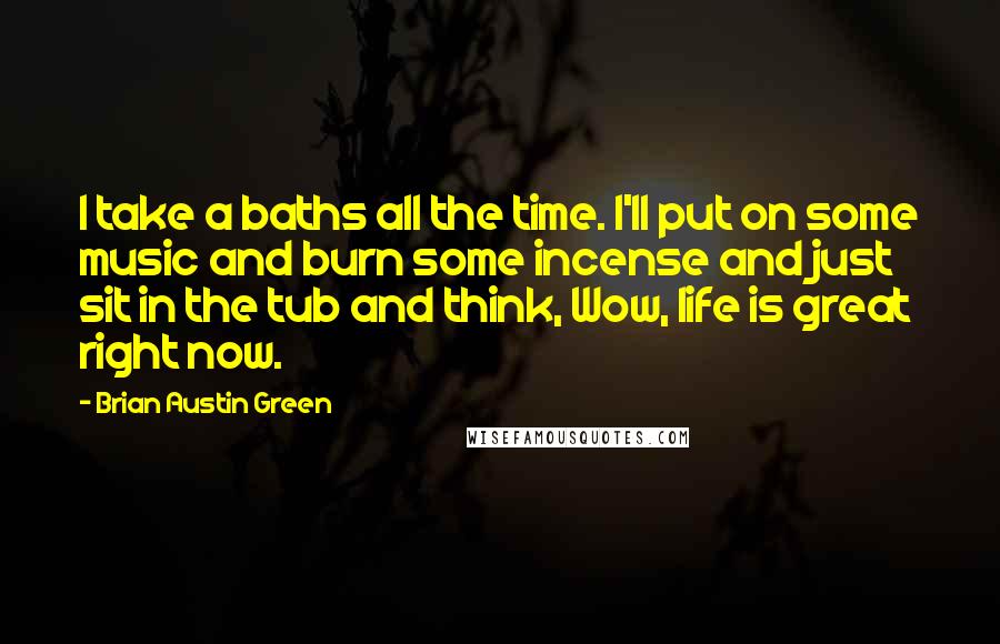 Brian Austin Green Quotes: I take a baths all the time. I'll put on some music and burn some incense and just sit in the tub and think, Wow, life is great right now.